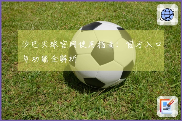 沙巴买球官网使用指南：官方入口与功能全解析