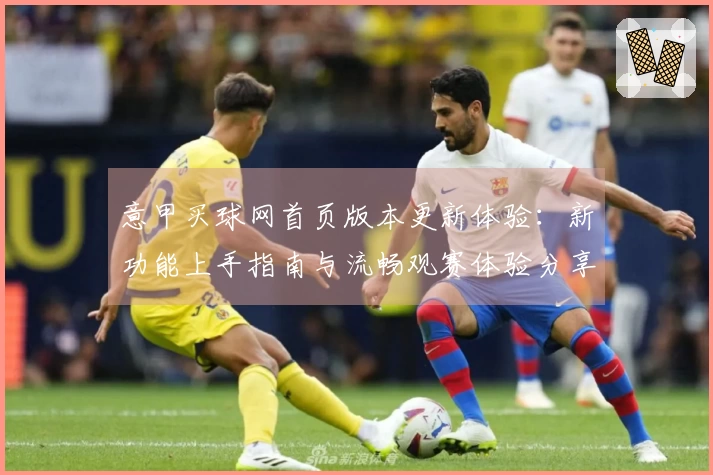 意甲买球网首页版本更新体验：新功能上手指南与流畅观赛体验分享
