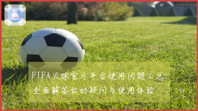 FIFA买球官方平台使用问题汇总：全面解答你的疑问与使用体验