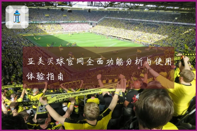 亚美买球官网全面功能分析与使用体验指南