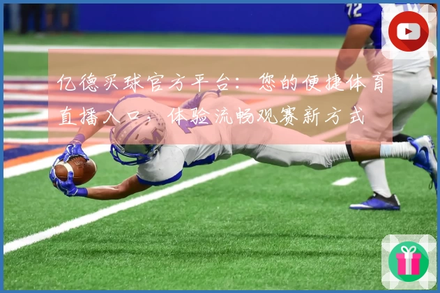 亿德买球官方平台：您的便捷体育直播入口，体验流畅观赛新方式
