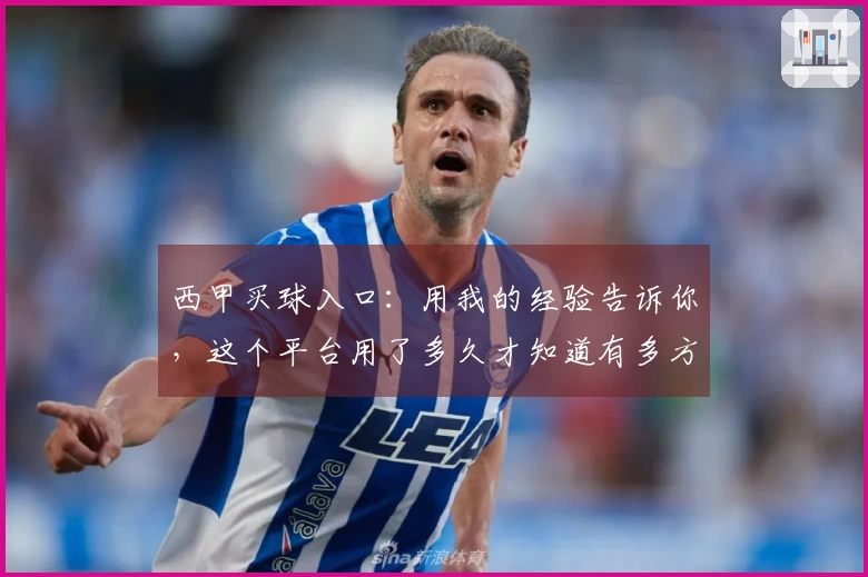 西甲买球入口：用我的经验告诉你，这个平台用了多久才知道有多方便