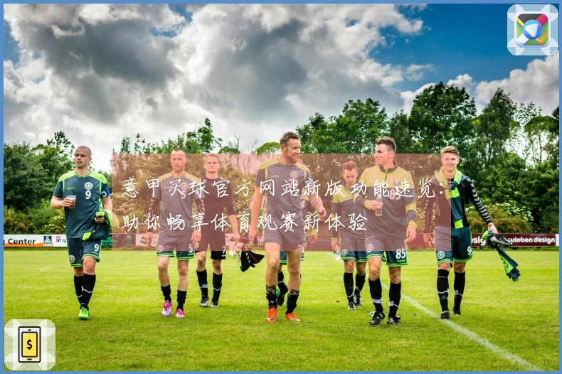 意甲买球官方网站新版功能速览：助你畅享体育观赛新体验