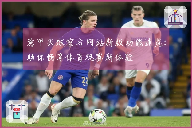 意甲买球官方网站新版功能速览：助你畅享体育观赛新体验