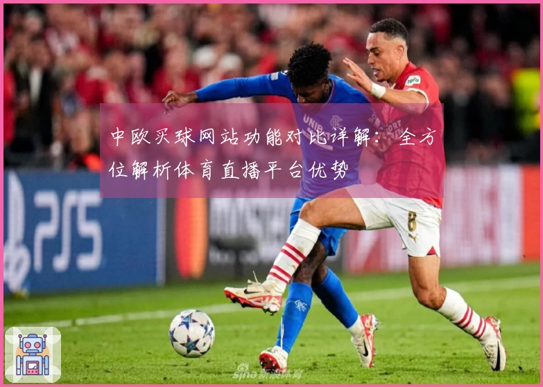 中欧买球网站功能对比详解：全方位解析体育直播平台优势