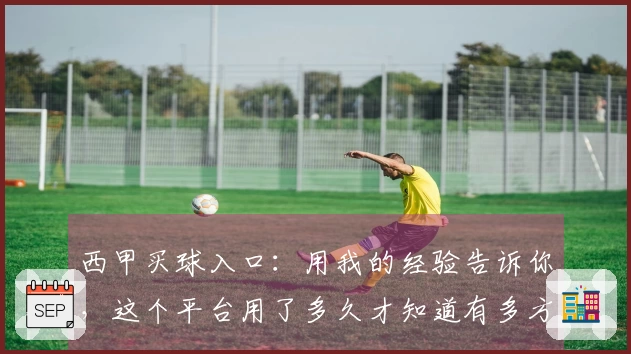 西甲买球入口：用我的经验告诉你，这个平台用了多久才知道有多方便