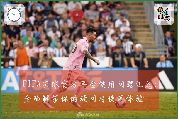 FIFA买球官方平台使用问题汇总：全面解答你的疑问与使用体验